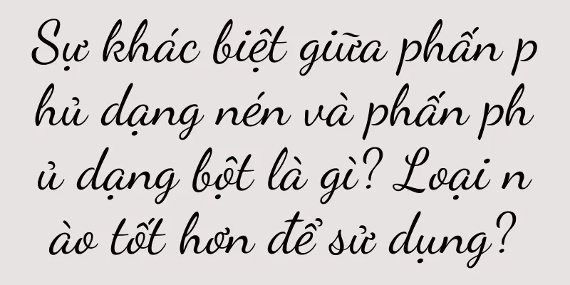 Sự khác biệt giữa phấn phủ dạng nén và phấn phủ dạng bột là gì? Loại nào tốt hơn để sử dụng?