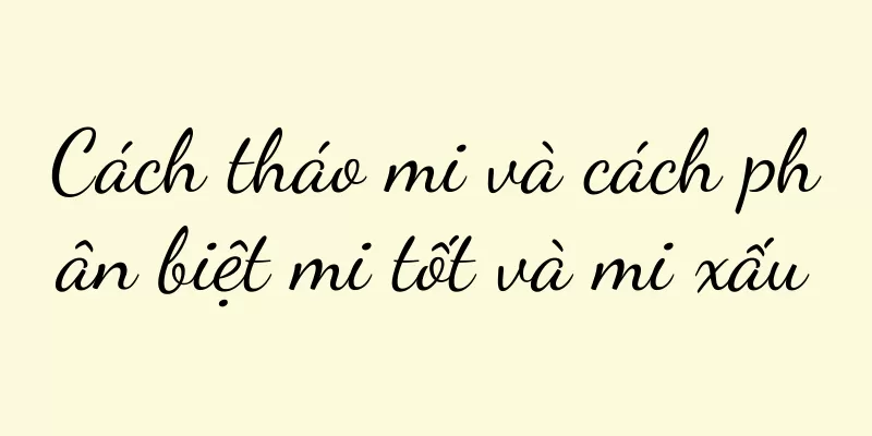 Cách tháo mi và cách phân biệt mi tốt và mi xấu