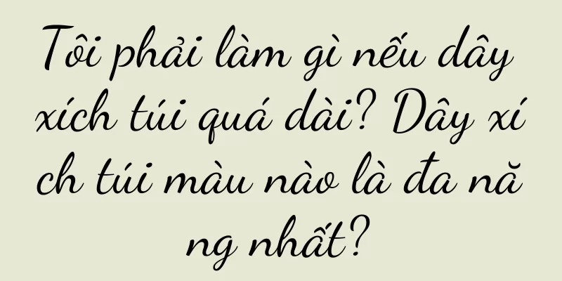 Tôi phải làm gì nếu dây xích túi quá dài? Dây xích túi màu nào là đa năng nhất?