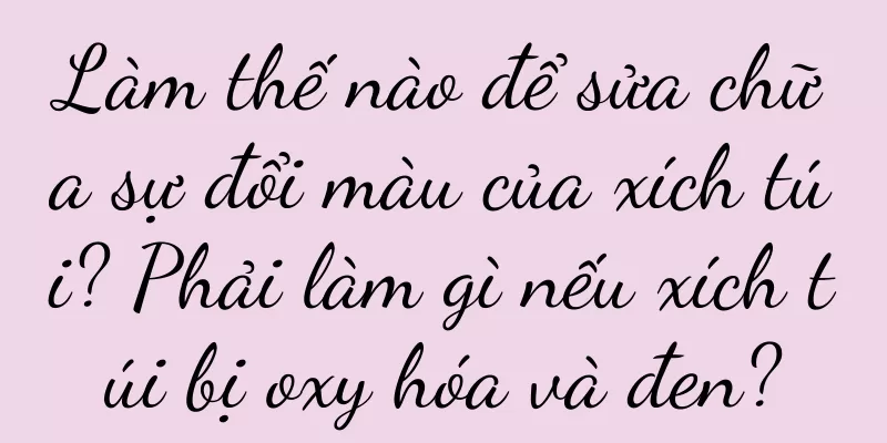 Làm thế nào để sửa chữa sự đổi màu của xích túi? Phải làm gì nếu xích túi bị oxy hóa và đen?