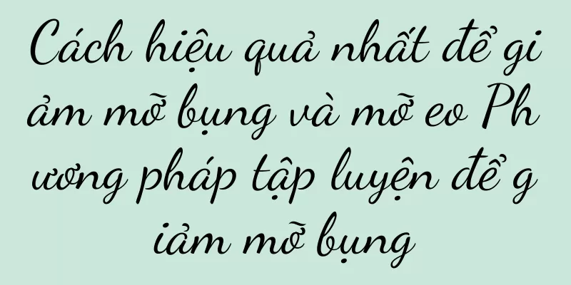 Cách hiệu quả nhất để giảm mỡ bụng và mỡ eo Phương pháp tập luyện để giảm mỡ bụng