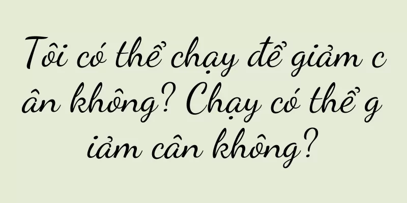 Tôi có thể chạy để giảm cân không? Chạy có thể giảm cân không?