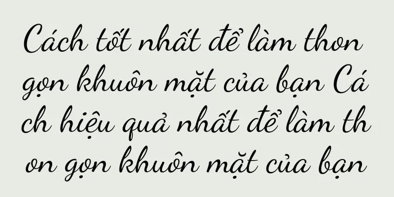 Cách tốt nhất để làm thon gọn khuôn mặt của bạn Cách hiệu quả nhất để làm thon gọn khuôn mặt của bạn