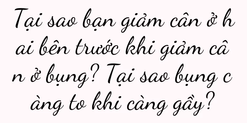 Tại sao bạn giảm cân ở hai bên trước khi giảm cân ở bụng? Tại sao bụng càng to khi càng gầy?