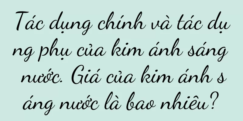 Tác dụng chính và tác dụng phụ của kim ánh sáng nước. Giá của kim ánh sáng nước là bao nhiêu?