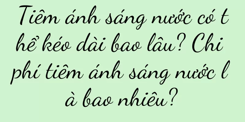 Tiêm ánh sáng nước có thể kéo dài bao lâu? Chi phí tiêm ánh sáng nước là bao nhiêu?