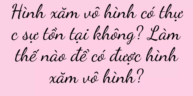 Hình xăm vô hình có thực sự tồn tại không? Làm thế nào để có được hình xăm vô hình?