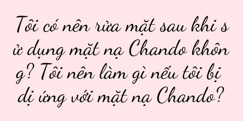 Tôi có nên rửa mặt sau khi sử dụng mặt nạ Chando không? Tôi nên làm gì nếu tôi bị dị ứng với mặt nạ Chando?
