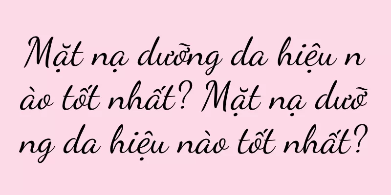 Mặt nạ dưỡng da hiệu nào tốt nhất? Mặt nạ dưỡng da hiệu nào tốt nhất?