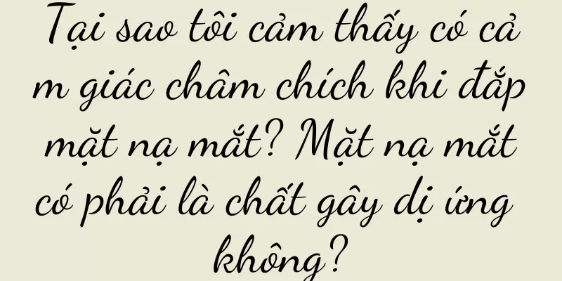 Tại sao tôi cảm thấy có cảm giác châm chích khi đắp mặt nạ mắt? Mặt nạ mắt có phải là chất gây dị ứng không?