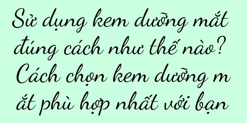 Sử dụng kem dưỡng mắt đúng cách như thế nào? Cách chọn kem dưỡng mắt phù hợp nhất với bạn
