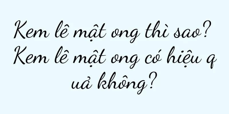 Kem lê mật ong thì sao? Kem lê mật ong có hiệu quả không?