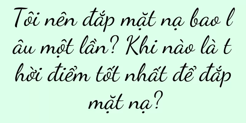 Tôi nên đắp mặt nạ bao lâu một lần? Khi nào là thời điểm tốt nhất để đắp mặt nạ?