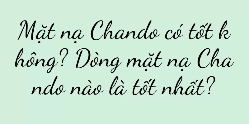 Mặt nạ Chando có tốt không? Dòng mặt nạ Chando nào là tốt nhất?