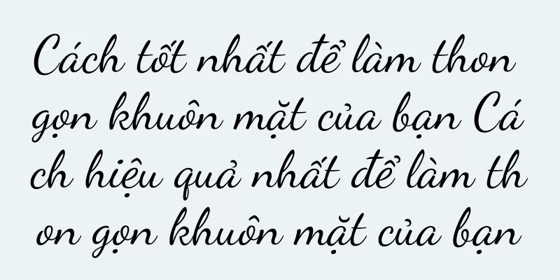 Cách tốt nhất để làm thon gọn khuôn mặt của bạn Cách hiệu quả nhất để làm thon gọn khuôn mặt của bạn