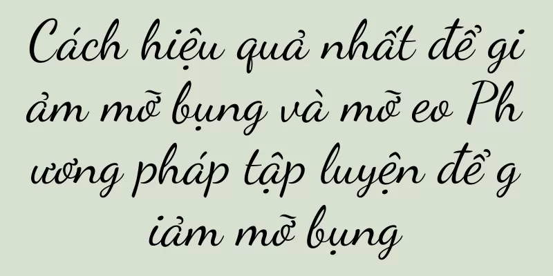 Cách hiệu quả nhất để giảm mỡ bụng và mỡ eo Phương pháp tập luyện để giảm mỡ bụng