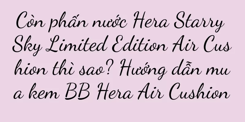 Còn phấn nước Hera Starry Sky Limited Edition Air Cushion thì sao? Hướng dẫn mua kem BB Hera Air Cushion