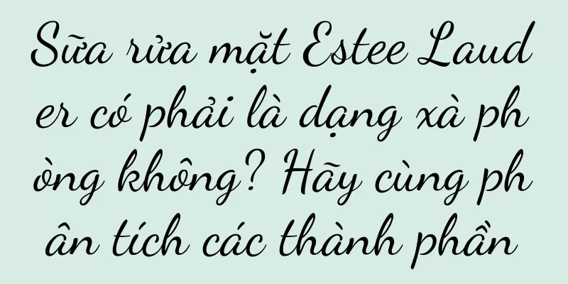 Sữa rửa mặt Estee Lauder có phải là dạng xà phòng không? Hãy cùng phân tích các thành phần