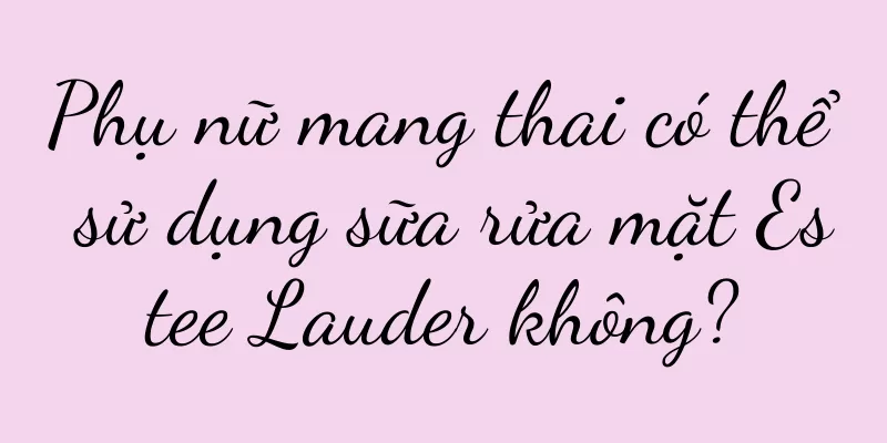 Phụ nữ mang thai có thể sử dụng sữa rửa mặt Estee Lauder không?