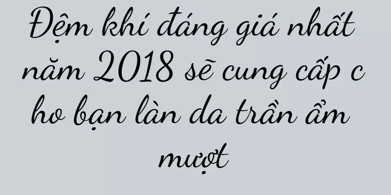 Đệm khí đáng giá nhất năm 2018 sẽ cung cấp cho bạn làn da trần ẩm mượt