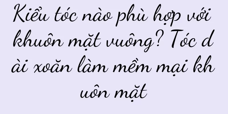 Kiểu tóc nào phù hợp với khuôn mặt vuông? Tóc dài xoăn làm mềm mại khuôn mặt