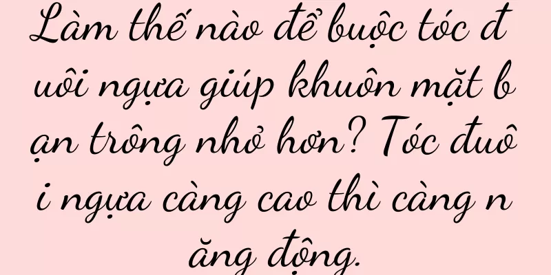 Làm thế nào để buộc tóc đuôi ngựa giúp khuôn mặt bạn trông nhỏ hơn? Tóc đuôi ngựa càng cao thì càng năng động.