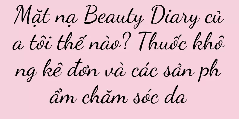 Mặt nạ Beauty Diary của tôi thế nào? Thuốc không kê đơn và các sản phẩm chăm sóc da