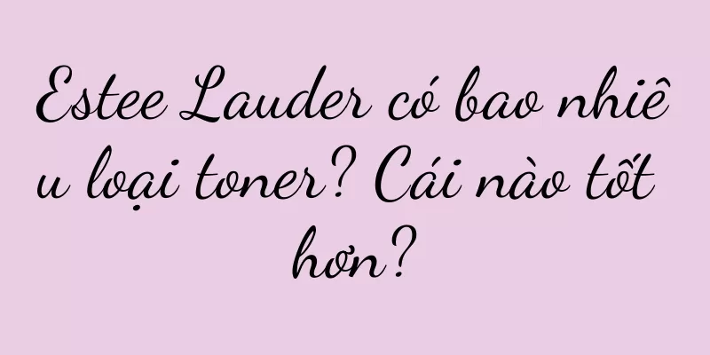 Estee Lauder có bao nhiêu loại toner? Cái nào tốt hơn?