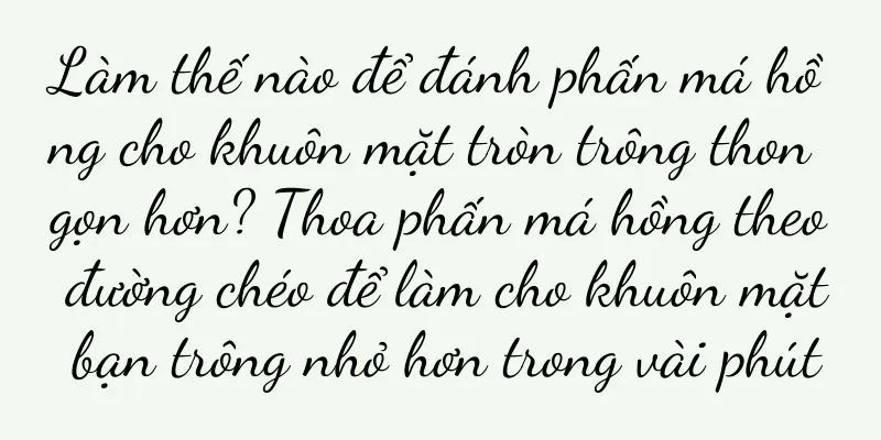 Làm thế nào để đánh phấn má hồng cho khuôn mặt tròn trông thon gọn hơn? Thoa phấn má hồng theo đường chéo để làm cho khuôn mặt bạn trông nhỏ hơn trong vài phút
