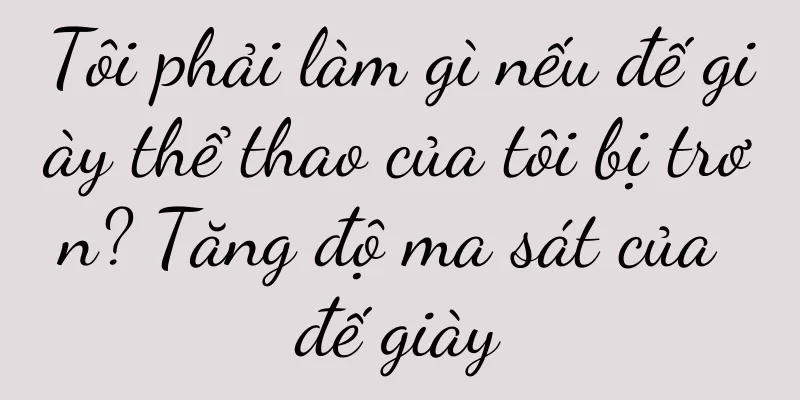 Tôi phải làm gì nếu đế giày thể thao của tôi bị trơn? Tăng độ ma sát của đế giày