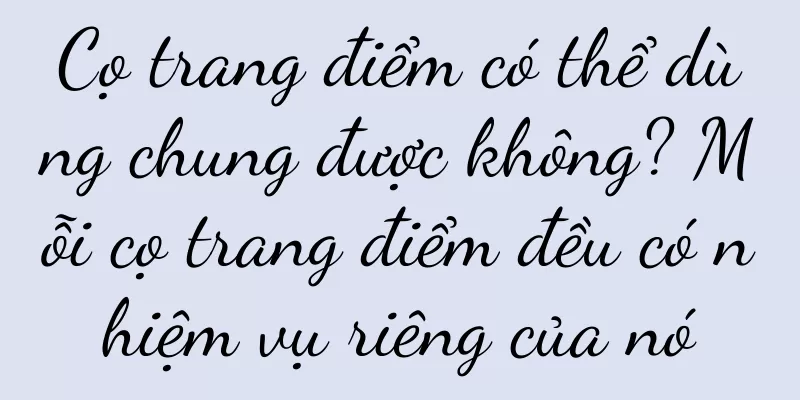 Cọ trang điểm có thể dùng chung được không? Mỗi cọ trang điểm đều có nhiệm vụ riêng của nó
