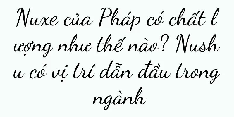 Nuxe của Pháp có chất lượng như thế nào? Nushu có vị trí dẫn đầu trong ngành