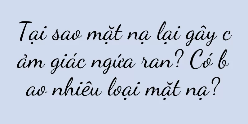 Tại sao mặt nạ lại gây cảm giác ngứa ran? Có bao nhiêu loại mặt nạ?