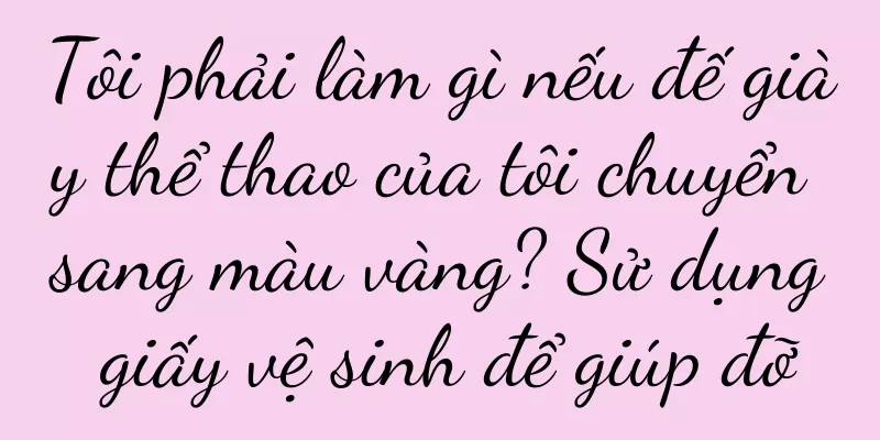 Tôi phải làm gì nếu đế giày thể thao của tôi chuyển sang màu vàng? Sử dụng giấy vệ sinh để giúp đỡ