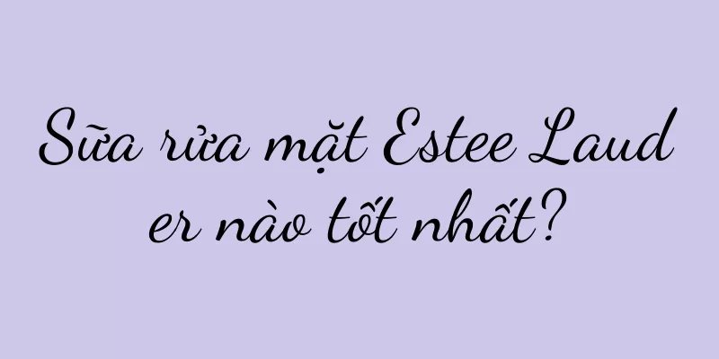 Sữa rửa mặt Estee Lauder nào tốt nhất?