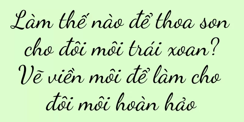 Làm thế nào để thoa son cho đôi môi trái xoan? Vẽ viền môi để làm cho đôi môi hoàn hảo