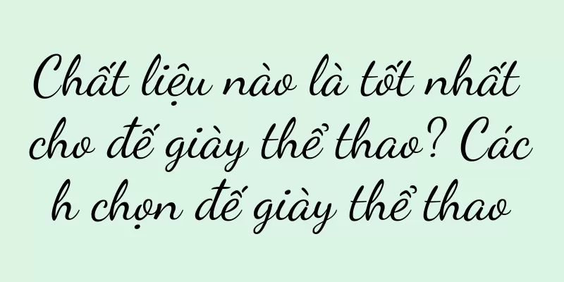 Chất liệu nào là tốt nhất cho đế giày thể thao? Cách chọn đế giày thể thao