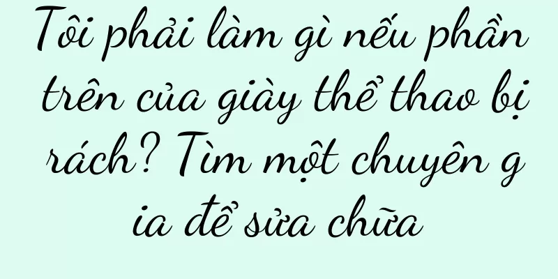 Tôi phải làm gì nếu phần trên của giày thể thao bị rách? Tìm một chuyên gia để sửa chữa