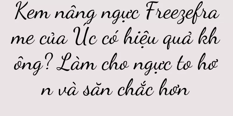 Kem nâng ngực Freezeframe của Úc có hiệu quả không? Làm cho ngực to hơn và săn chắc hơn