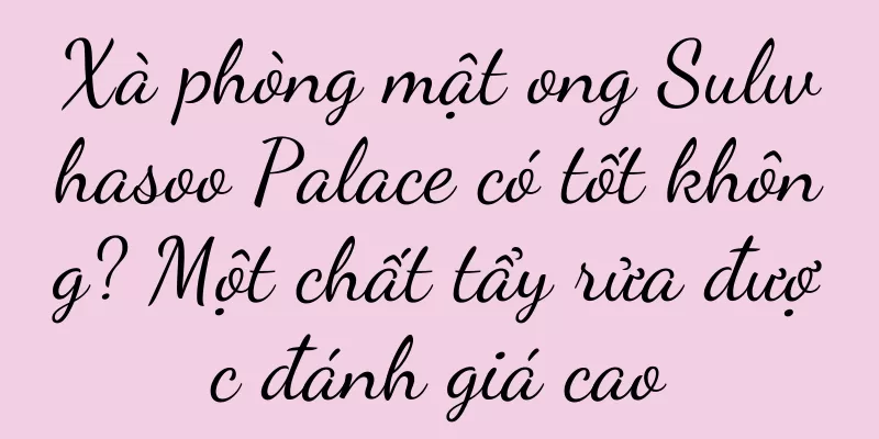 Xà phòng mật ong Sulwhasoo Palace có tốt không? Một chất tẩy rửa được đánh giá cao