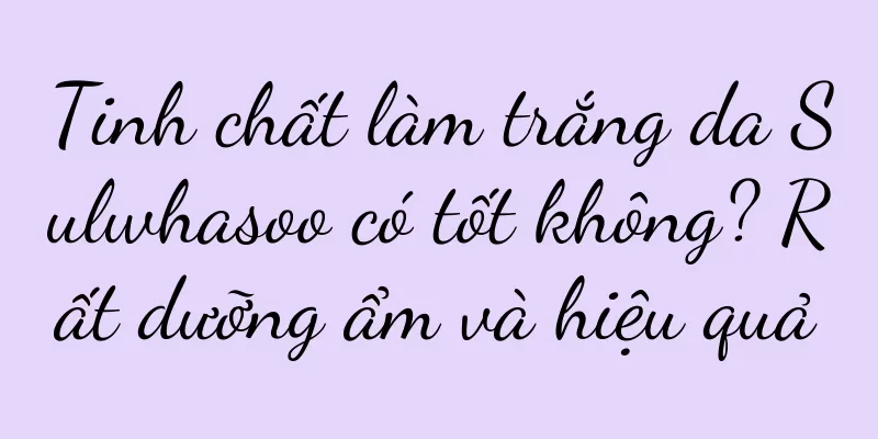 Tinh chất làm trắng da Sulwhasoo có tốt không? Rất dưỡng ẩm và hiệu quả