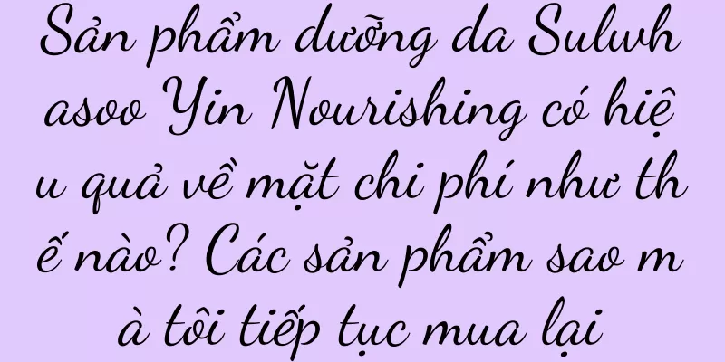 Sản phẩm dưỡng da Sulwhasoo Yin Nourishing có hiệu quả về mặt chi phí như thế nào? Các sản phẩm sao mà tôi tiếp tục mua lại