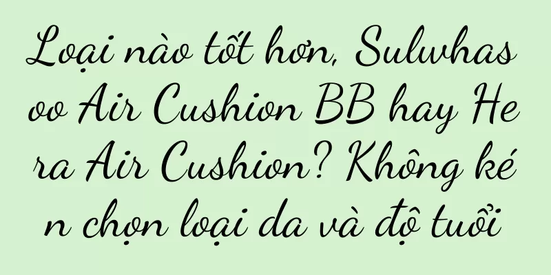 Loại nào tốt hơn, Sulwhasoo Air Cushion BB hay Hera Air Cushion? Không kén chọn loại da và độ tuổi