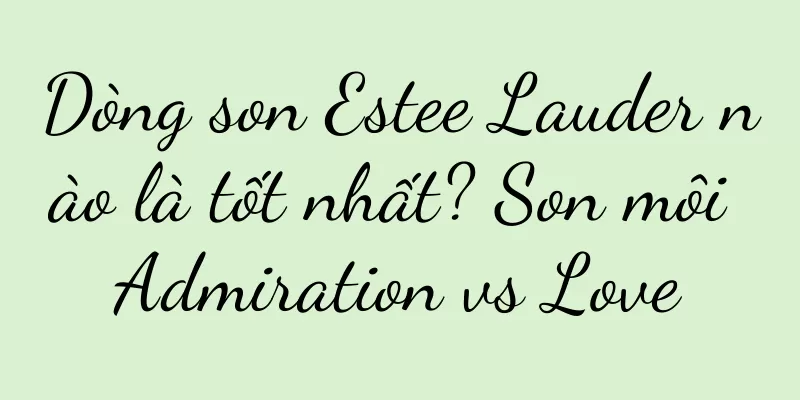 Dòng son Estee Lauder nào là tốt nhất? Son môi Admiration vs Love