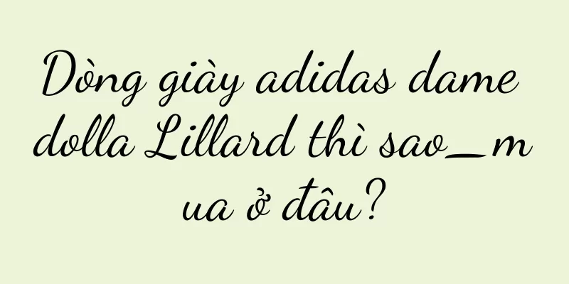 Dòng giày adidas dame dolla Lillard thì sao_mua ở đâu?