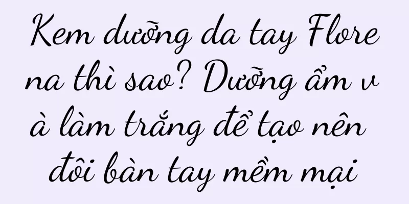 Kem dưỡng da tay Florena thì sao? Dưỡng ẩm và làm trắng để tạo nên đôi bàn tay mềm mại