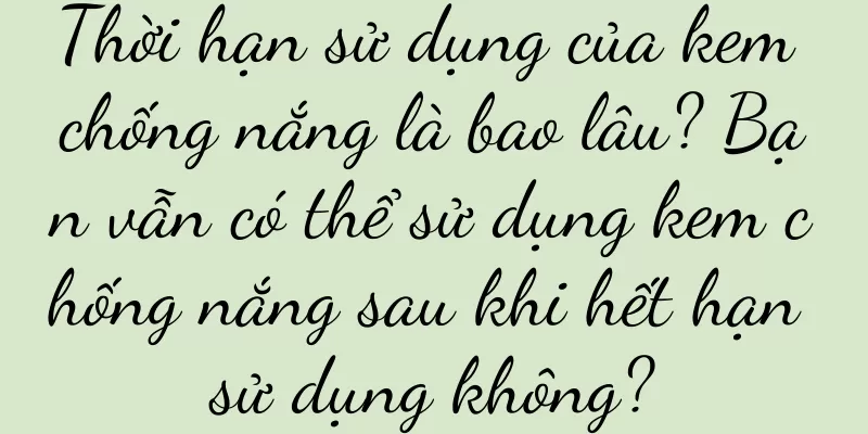 Thời hạn sử dụng của kem chống nắng là bao lâu? Bạn vẫn có thể sử dụng kem chống nắng sau khi hết hạn sử dụng không?