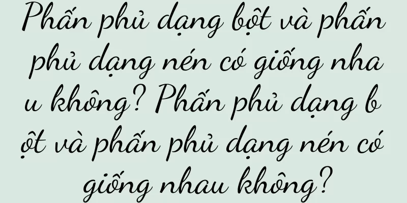 Phấn phủ dạng bột và phấn phủ dạng nén có giống nhau không? Phấn phủ dạng bột và phấn phủ dạng nén có giống nhau không?