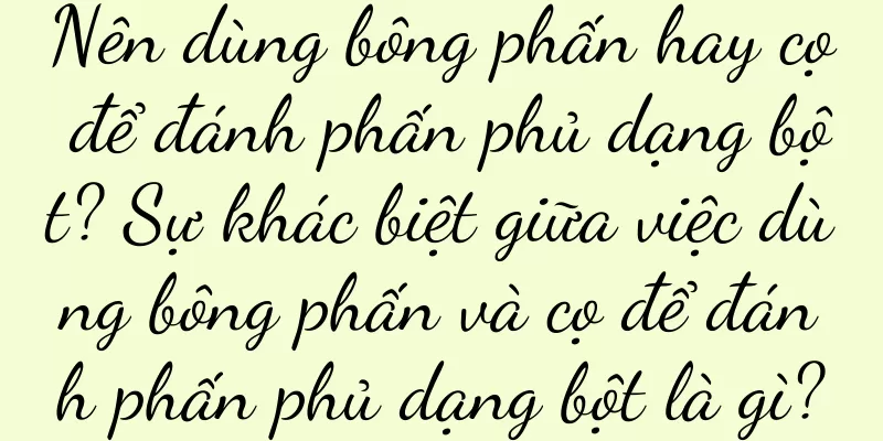 Nên dùng bông phấn hay cọ để đánh phấn phủ dạng bột? Sự khác biệt giữa việc dùng bông phấn và cọ để đánh phấn phủ dạng bột là gì?