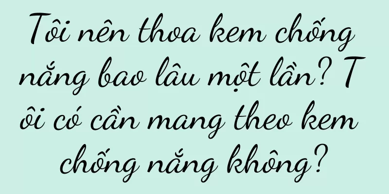 Tôi nên thoa kem chống nắng bao lâu một lần? Tôi có cần mang theo kem chống nắng không?